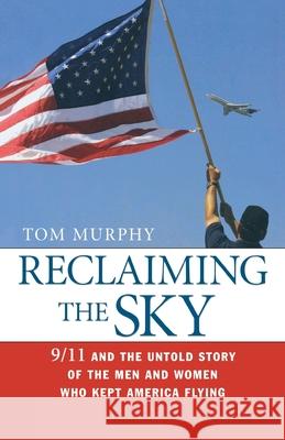 Reclaiming the Sky: 9/11 and the Untold Story of the Men and Women Who Kept America Flying Tom Murphy 9780814437650 Amacom