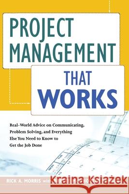 Project Management That Works: Real-World Advice on Communicating, Problem-Solving, and Everything Else You Need to Know to Get the Job Done Rick a. Morris Brette McWhorter Sember 9780814437681 Amacom