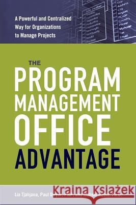 The Program Management Office Advantage: A Powerful and Centralized Way for Organizations to Manage Projects Lia Tjahjana Pmp Paul Dwyer Ph. D. Mohsin Habib 9780814437988 Amacom