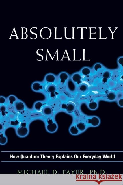 Absolutely Small: How Quantum Theory Explains Our Everyday World Ph. D. Michael D. Fayer Michael D., PH.D. Fayer 9780814438114 Amacom