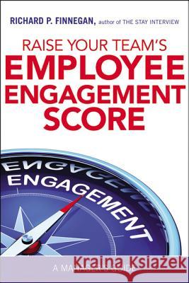 Raise Your Team's Employee Engagement Score: A Manager's Guide Richard P. Finnegan 9780814438626