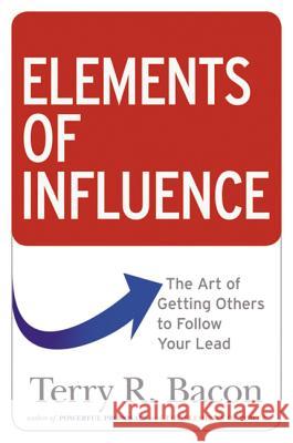 Elements of Influence: The Art of Getting Others to Follow Your Lead Terry R. Bacon 9780814438930