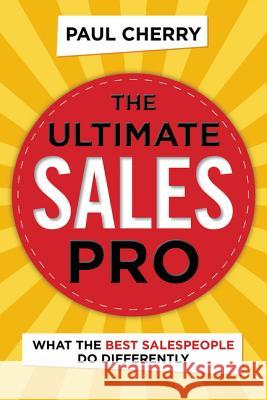 The Ultimate Sales Pro: What the Best Salespeople Do Differently Paul Cherry 9780814438954 Amacom