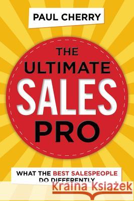 The Ultimate Sales Pro: What the Best Salespeople Do Differently Paul Cherry 9780814438954