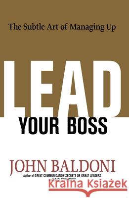 Lead Your Boss: The Subtle Art of Managing Up John Baldoni 9780814439005 Amacom