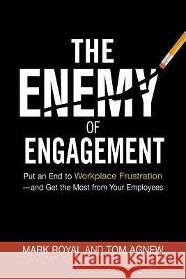 The Enemy of Engagement: Put an End to Workplace Frustration--And Get the Most from Your Employees Mark Royal Tom Agnew 9780814439081 Amacom