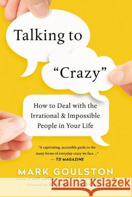 Talking to 'Crazy': How to Deal with the Irrational and Impossible People in Your Life Goulston, Mark 9780814439296 Amacom