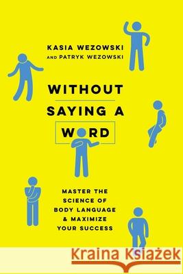 Without Saying a Word: Master the Science of Body Language and Maximize Your Success Kasia Wezowski Patryk Wezowski 9780814439739 Amacom