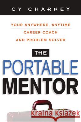 The Portable Mentor: Your Anywhere, Anytime Career Coach and Problem Solver Charney, Cy 9780814472125