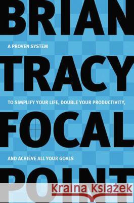 Focal Point: A Proven System to Simplify Your Life, Double Your Productivity, and Achieve All Your Goals Brian Tracy 9780814472781 0