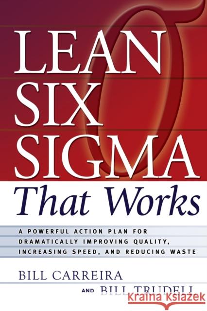 Lean Six SIGMA That Works: A Powerful Action Plan for Dramatically Improving Quality, Increasing Speed, and Reducing Waste Carreira, Bill 9780814473474 AMACOM/American Management Association