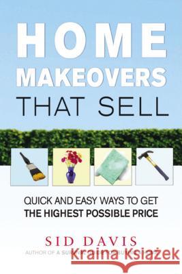 Home Makeovers That Sell: Quick and Easy Ways to Get the Highest Possible Price : Quick and Easy Ways to Get the Highest Possible Price Sid Davis 9780814473733 AMACOM/American Management Association