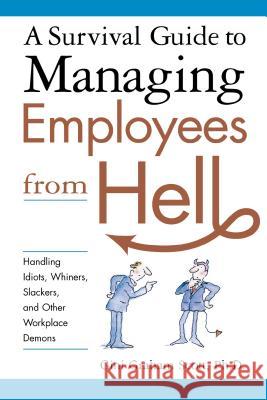 A Survival Guide to Managing Employees from Hell: Handling Idiots, Whiners, Slackers, and Other Workplace Demons Scott, Gini 9780814474082