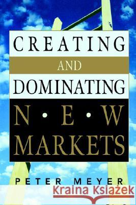 Creating and Dominating New Markets Peter Meyer 9780814474587 AMACOM/American Management Association