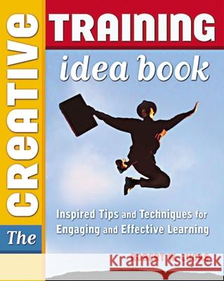 The Creative Training Idea Book: Inspired Tips and Techniques for Engaging and Effective Learning Lucas, Robert W. 9780814474655