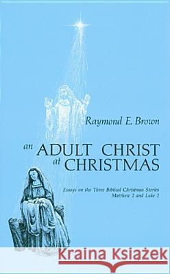 An Adult Christ at Christmas: Essays on the Three Biblical Christmas Stories - Matthew 2 and Luke 2 Raymond E Brown 9780814609972