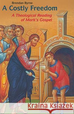 A Costly Freedom: A Theological Reading of Mark�s Gospel Brendan Byrne 9780814618561 Liturgical Press