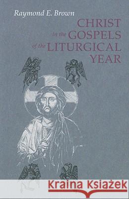 Christ in the Gospels of the Liturgical Year: Raymond E. Brown, SS (1928-1998) Expanded Edition with Essays by John R. Donahue, SJ, and Ronald D. Witherup, SS Ronald D. Witherup, PSS 9780814618608