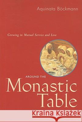 Around the Monastic Table: Growing in Mutual Service and Love Aquinata B'Ockmann Aquinata Bckmann 9780814618745 Liturgical Press