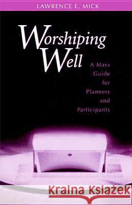 Worshiping Well: A Mass Guide for Planners and Participants Lawrence E. Mick 9780814624234