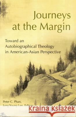 Journeys at the Margin: Toward an Autobiographical Theology in American-Asian Perspective Peter C. Phan, Dr. Jung Young Lee 9780814624647