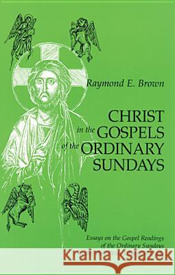 Christ in the Gospels of the Ordinary Sundays: Essays on the Gospel Readings of the Ordinary Sundays in the Three-Year Liturgical Cycle Raymond Edward Brown 9780814625422 Liturgical Press