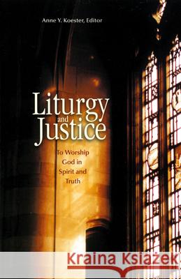 Liturgy and Justice: To Worship God in Spirit and Truth Anne Y. Koester 9780814627914