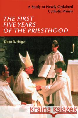 The First Five Years of the Priesthood: A Study of Newly Ordained Catholic Priests Dean R. Hoge 9780814628041