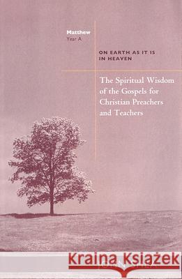 The Spiritual Wisdom Of Gospels For Christian Preachers And Teachers: On Earth as It Is in Heaven Year A John Shea 9780814629130