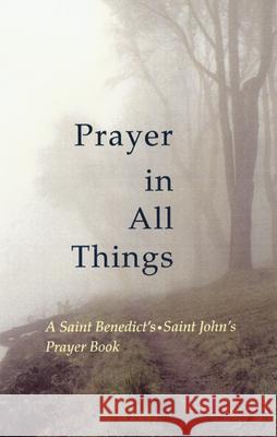 Prayer in All Things: A Saint Benedict�s • Saint John�s Prayer Book Kate Ritger, Michael Kwatera, OSB 9780814629819 Liturgical Press