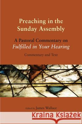 Preaching in the Sunday Assembly: A Pastoral Commentary on Fulfilled in Your Hearing James A. Wallace 9780814633465 Liturgical Press