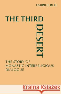 The Third Desert: The Story of Monastic Interreligious Dialogue Blee, Fabrice 9780814633571 Liturgical Press