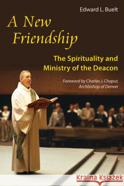 A New Friendship: The Spirituality and Ministry of the Deacon Edward Buelt, Charles J. Chaput 9780814633632 Liturgical Press