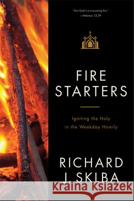 Fire Starters: Igniting the Holy in the Weekday Homily Richard J. Sklba 9780814634158 Liturgical Press