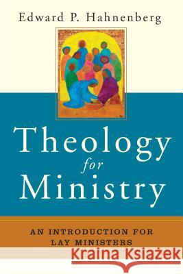 Theology for Ministry: An Introduction for Lay Ministers Edward P. Hahnenberg 9780814635216 Liturgical Press