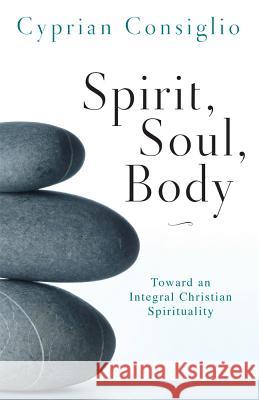 Spirit, Soul, Body: Toward an Integral Christian Spirituality Cyprian Consiglio 9780814635575 Liturgical Press