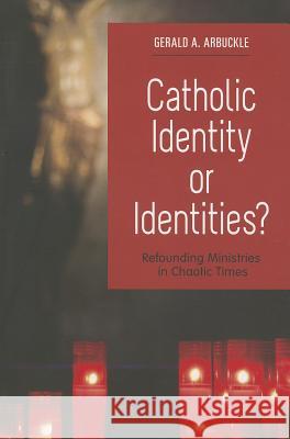 Catholic Identity or Identities?: Refounding Ministries in Chaotic Times Arbuckle, Gerald a. 9780814635674 Liturgical Press