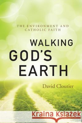 Walking God's Earth: The Environment and Catholic Faith David Cloutier 9780814637098 Liturgical Press