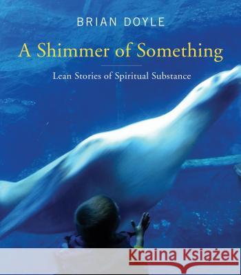 A Shimmer of Something: Lean Stories of Spiritual Substance Brian Doyle 9780814637142