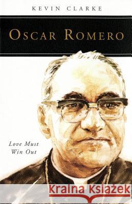 Oscar Romero: Love Must Win Out Kevin Clarke 9780814637579 Liturgical Press