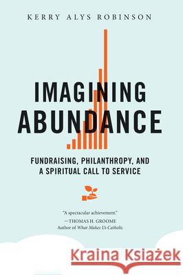Imagining Abundance: Fundraising, Philanthropy, and a Spiritual Call to Service Kerry Alys Robinson 9780814637661
