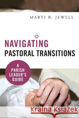 Navigating Pastoral Transitions: A Parish Leader's Guide Marti R. Jewell 9780814638064 Liturgical Press