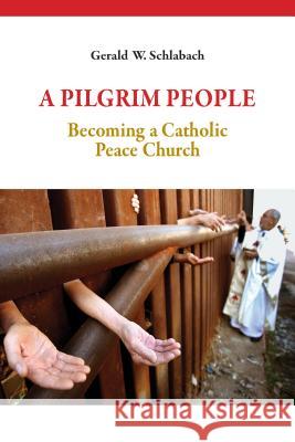 A Pilgrim People: Becoming a Catholic Peace Church Gerald W. Schlabach 9780814644546 Liturgical Press Academic