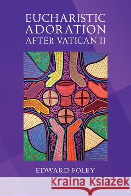 Eucharistic Adoration after Vatican II Edward Foley, Capuchin 9780814644690 Liturgical Press