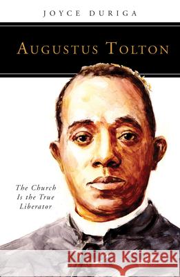 Augustus Tolton: The Church Is the True Liberator Joyce Duriga 9780814644744 Liturgical Press