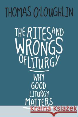 The Rites and Wrongs of Liturgy: Why Good Liturgy Matters Thomas O'Loughlin 9780814645635 Liturgical Press