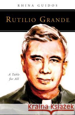 Rutilio Grande: A Table for All Rhina Guidos 9780814645642 Liturgical Press