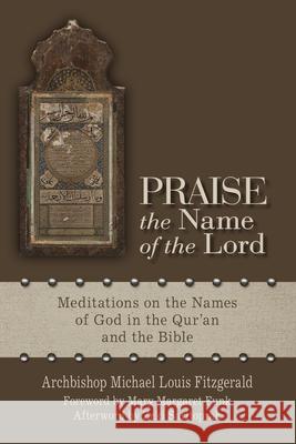 Praise the Name of the Lord: Meditations on the Names of God in the Qur'an and the Bible Michael Louis Fitzgerald Mary Margaret Funk Zeki Saritoprak 9780814645727