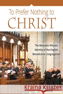 To Prefer Nothing to Christ: The Monastic Mission of the English Benedictine Congregation Various, John Klassen 9780814646205