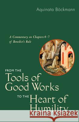 From the Tools of Good Works to the Heart of Humility: A Commentary on Chapters 4-7 of Benedict's Rule Aquinata Böckmann, OSB, PhD, Andrea Westkamp, OSB, Marianne Burkhard, OSB 9780814646618 Liturgical Press